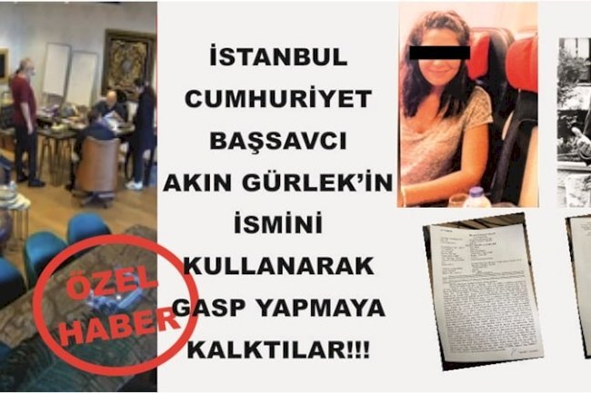 İstanbul Cumhuriyet Başsavcı Akın Gürlek'in İsmini Kullanarak Gasp Yapmaya Kalktılar