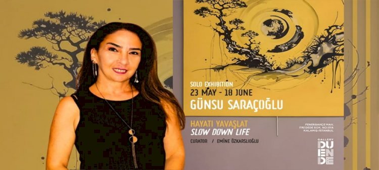 Günsu Saraçoğlu’nun “Slow Down Life / Hayatı Yavaşlat” Sergisi İstanbul’da Açıldı